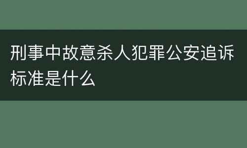 刑事中故意杀人犯罪公安追诉标准是什么