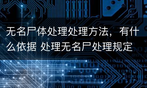 无名尸体处理处理方法，有什么依据 处理无名尸处理规定