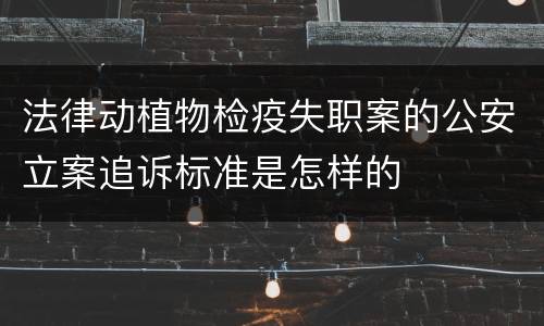 法律动植物检疫失职案的公安立案追诉标准是怎样的