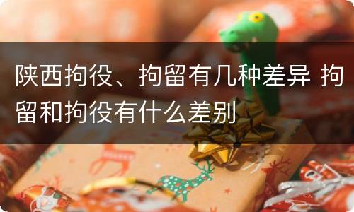 陕西拘役、拘留有几种差异 拘留和拘役有什么差别