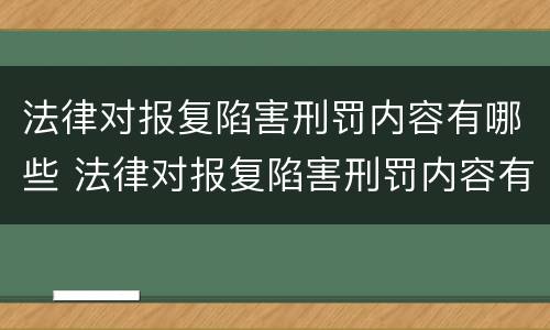 法律对报复陷害刑罚内容有哪些 法律对报复陷害刑罚内容有哪些规定