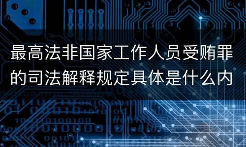 最高法非国家工作人员受贿罪的司法解释规定具体是什么内容