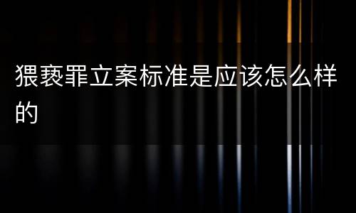 猥亵罪立案标准是应该怎么样的
