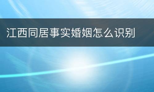 江西同居事实婚姻怎么识别