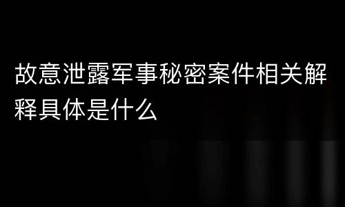 故意泄露军事秘密案件相关解释具体是什么