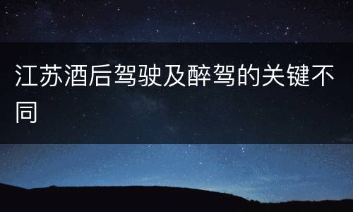 江苏酒后驾驶及醉驾的关键不同