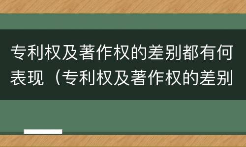 专利权及著作权的差别都有何表现（专利权及著作权的差别都有何表现和特征）