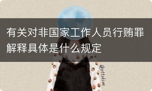 有关对非国家工作人员行贿罪解释具体是什么规定