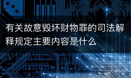 有关故意毁坏财物罪的司法解释规定主要内容是什么