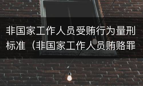 非国家工作人员受贿行为量刑标准（非国家工作人员贿赂罪量刑）