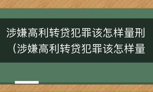 涉嫌高利转贷犯罪该怎样量刑（涉嫌高利转贷犯罪该怎样量刑呢）