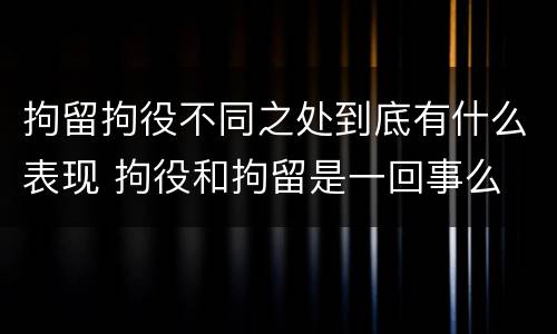 拘留拘役不同之处到底有什么表现 拘役和拘留是一回事么