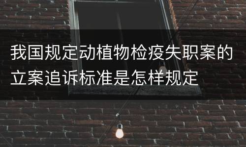 我国规定动植物检疫失职案的立案追诉标准是怎样规定