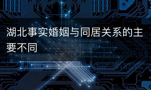 湖北事实婚姻与同居关系的主要不同