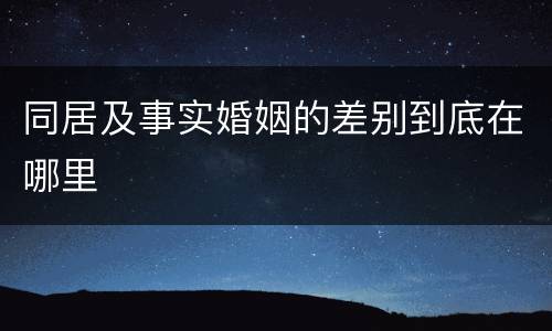 同居及事实婚姻的差别到底在哪里