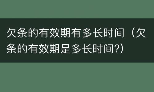 欠条的有效期有多长时间（欠条的有效期是多长时间?）