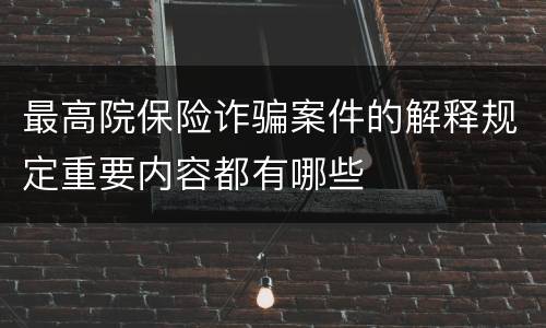 最高院保险诈骗案件的解释规定重要内容都有哪些