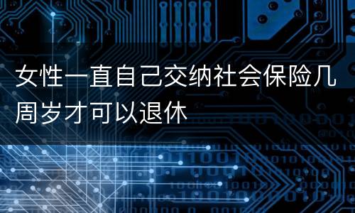 女性一直自己交纳社会保险几周岁才可以退休