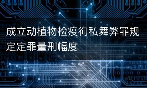 成立动植物检疫徇私舞弊罪规定定罪量刑幅度