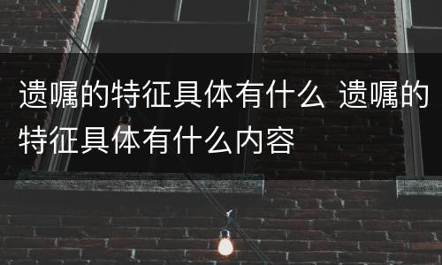 遗嘱的特征具体有什么 遗嘱的特征具体有什么内容