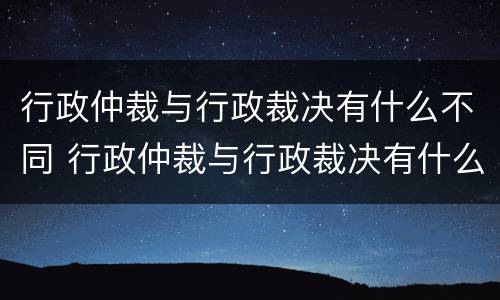 行政仲裁与行政裁决有什么不同 行政仲裁与行政裁决有什么不同之处