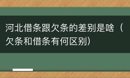 河北借条跟欠条的差别是啥（欠条和借条有何区别）