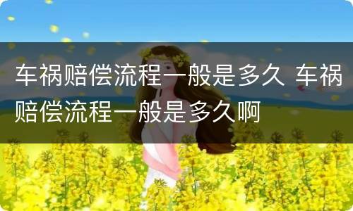 车祸赔偿流程一般是多久 车祸赔偿流程一般是多久啊