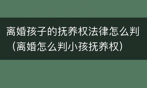离婚孩子的抚养权法律怎么判（离婚怎么判小孩抚养权）