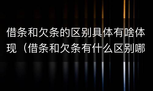 借条和欠条的区别具体有啥体现（借条和欠条有什么区别哪个更有法律）