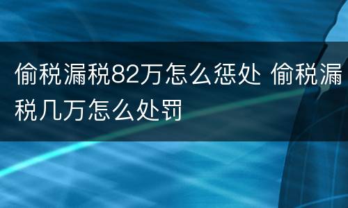 偷税漏税82万怎么惩处 偷税漏税几万怎么处罚