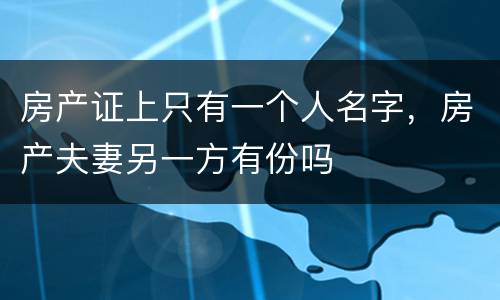 房产证上只有一个人名字，房产夫妻另一方有份吗