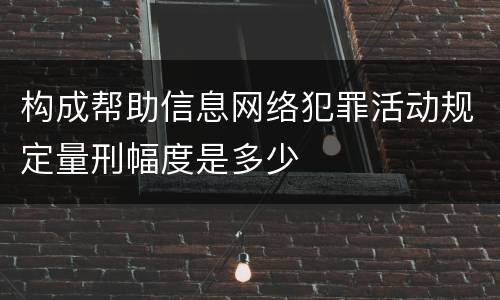 构成帮助信息网络犯罪活动规定量刑幅度是多少