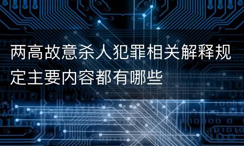 两高故意杀人犯罪相关解释规定主要内容都有哪些