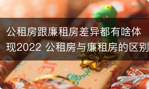 公租房跟廉租房差异都有啥体现2022 公租房与廉租房的区别都在此,别再搞错了!