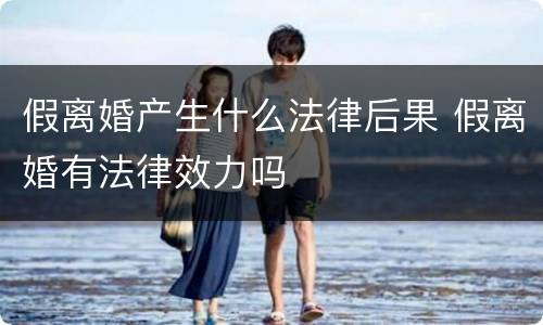 假离婚产生什么法律后果 假离婚有法律效力吗