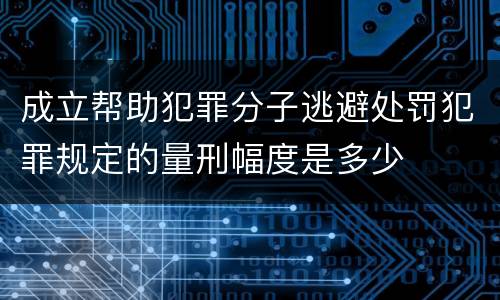 成立帮助犯罪分子逃避处罚犯罪规定的量刑幅度是多少