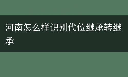河南怎么样识别代位继承转继承