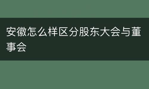 安徽怎么样区分股东大会与董事会
