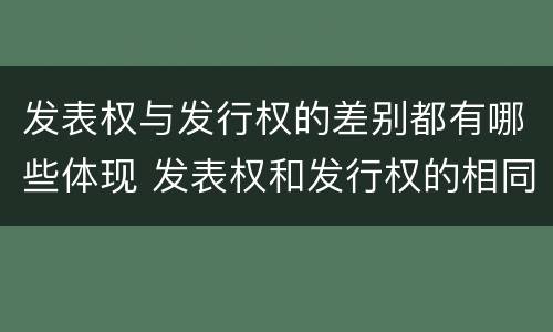 发表权与发行权的差别都有哪些体现 发表权和发行权的相同点