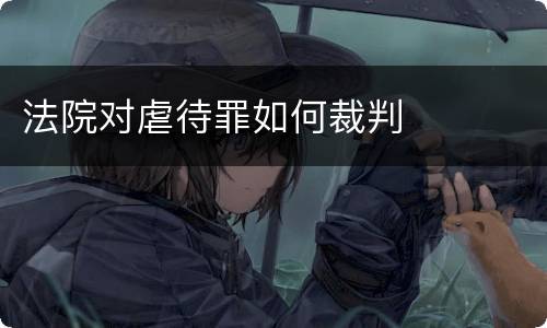 法院对虐待罪如何裁判