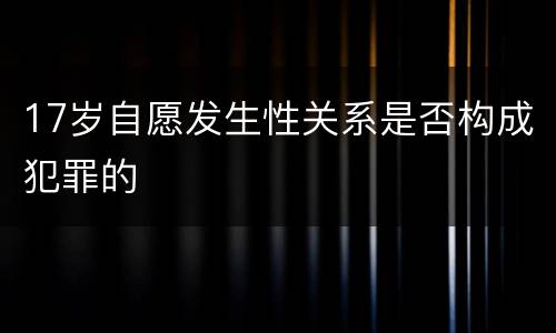 17岁自愿发生性关系是否构成犯罪的