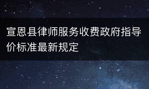 宣恩县律师服务收费政府指导价标准最新规定