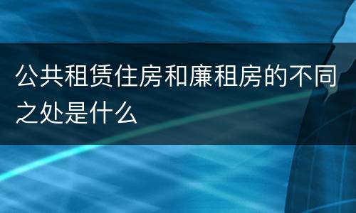 公共租赁住房和廉租房的不同之处是什么