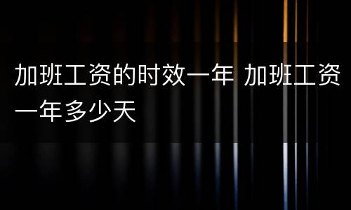 加班工资的时效一年 加班工资一年多少天