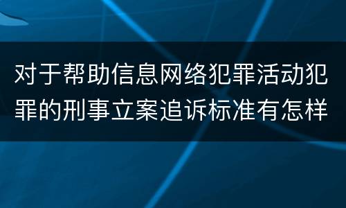 对于帮助信息网络犯罪活动犯罪的刑事立案追诉标准有怎样的规定