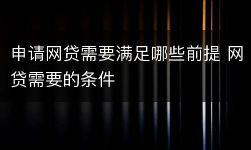 申请网贷需要满足哪些前提 网贷需要的条件