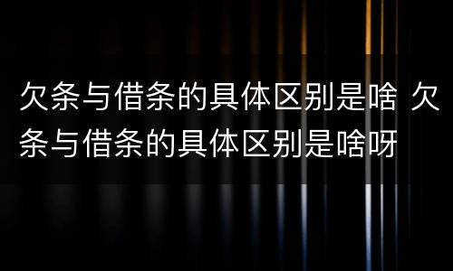 欠条与借条的具体区别是啥 欠条与借条的具体区别是啥呀