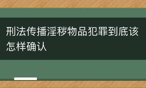 刑法传播淫秽物品犯罪到底该怎样确认