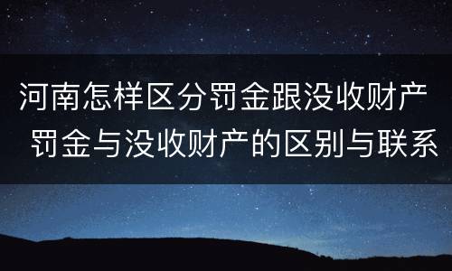 河南怎样区分罚金跟没收财产 罚金与没收财产的区别与联系