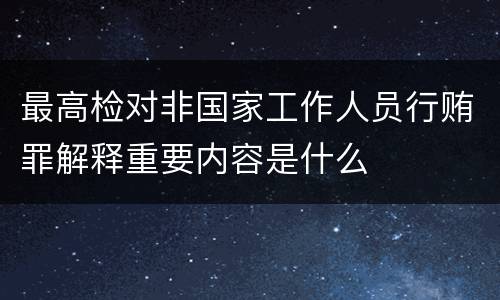 最高检对非国家工作人员行贿罪解释重要内容是什么